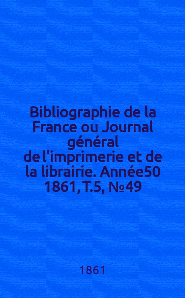 Bibliographie de la France ou Journal général de l'imprimerie et de la librairie. Année50 1861, T.5, №49
