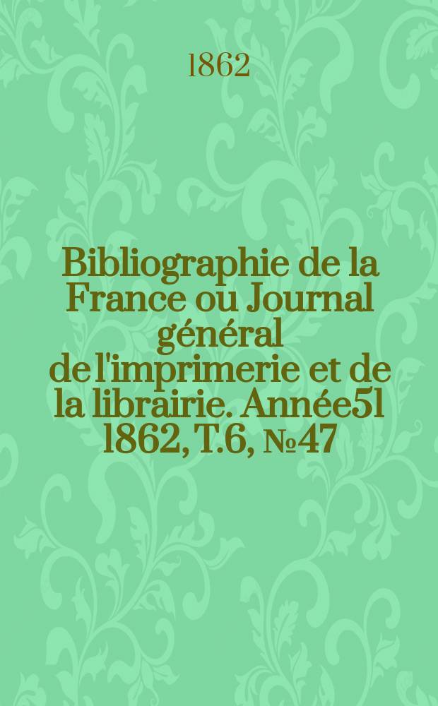 Bibliographie de la France ou Journal général de l'imprimerie et de la librairie. Année51 1862, T.6, №47