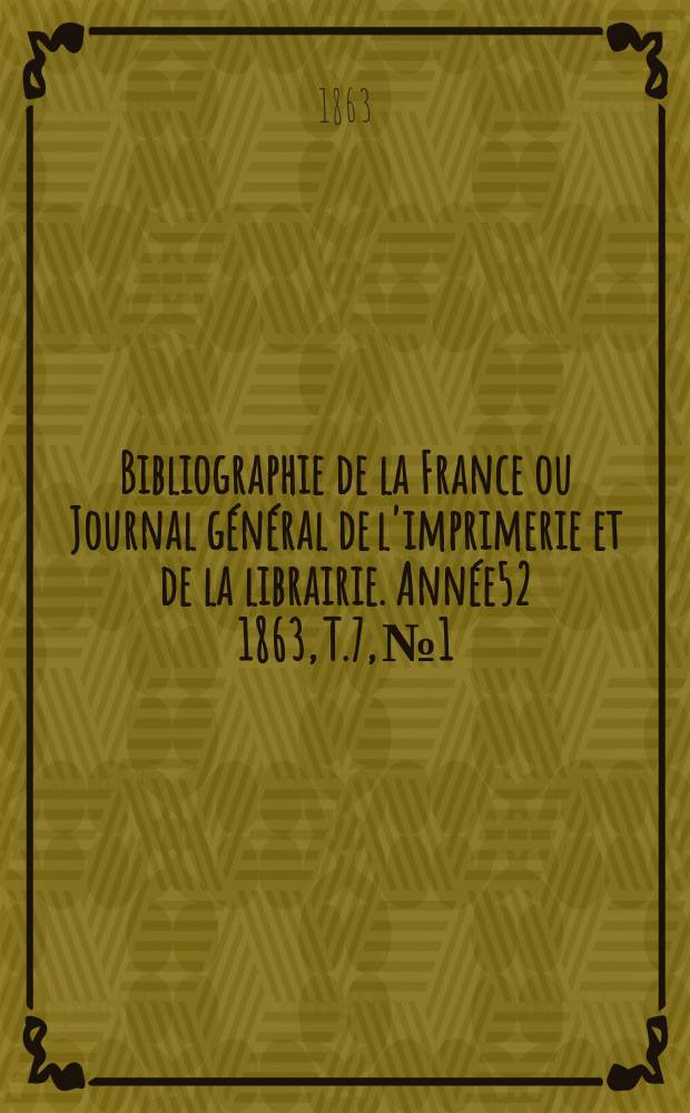 Bibliographie de la France ou Journal général de l'imprimerie et de la librairie. Année52 1863, T.7, №1