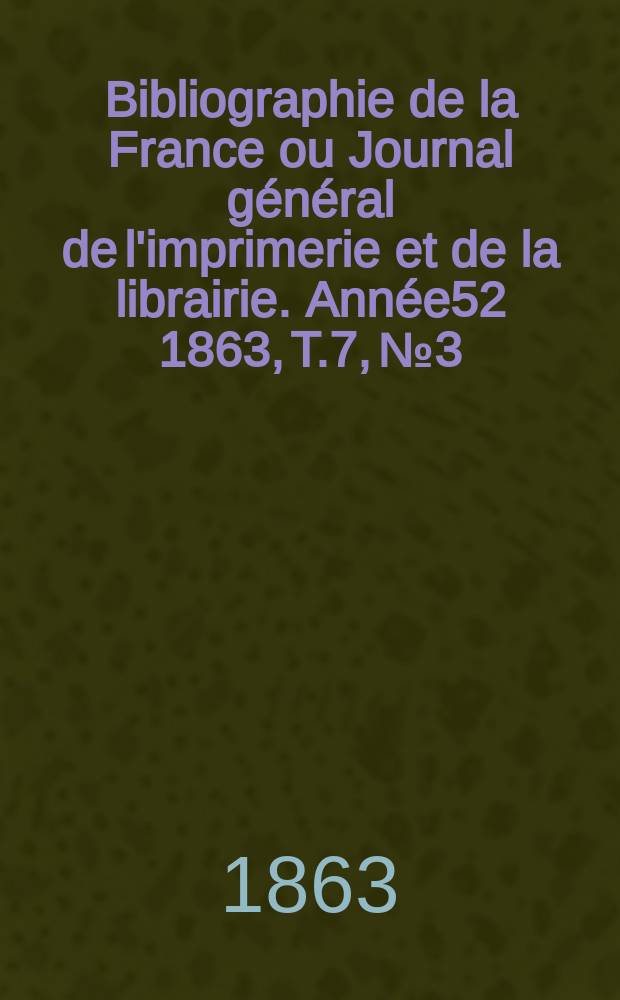 Bibliographie de la France ou Journal général de l'imprimerie et de la librairie. Année52 1863, T.7, №3
