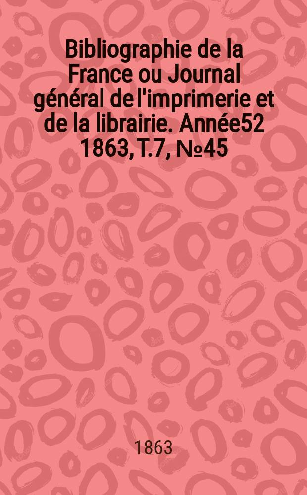 Bibliographie de la France ou Journal général de l'imprimerie et de la librairie. Année52 1863, T.7, №45