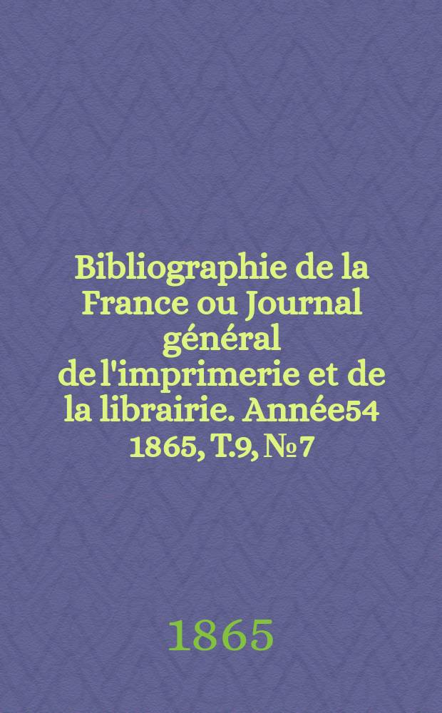 Bibliographie de la France ou Journal général de l'imprimerie et de la librairie. Année54 1865, T.9, №7