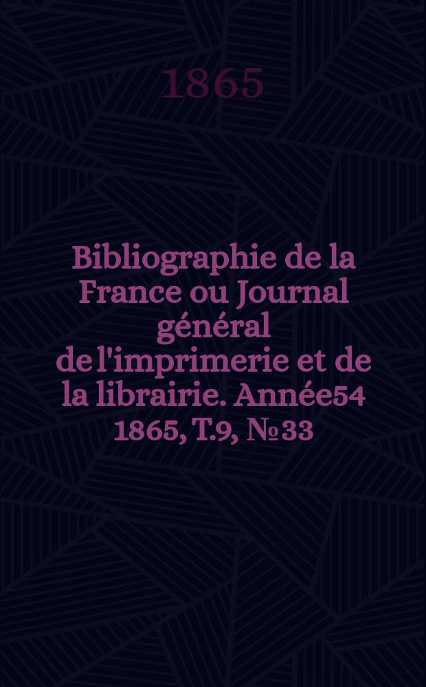 Bibliographie de la France ou Journal général de l'imprimerie et de la librairie. Année54 1865, T.9, №33