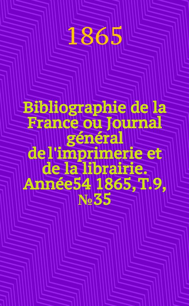 Bibliographie de la France ou Journal général de l'imprimerie et de la librairie. Année54 1865, T.9, №35