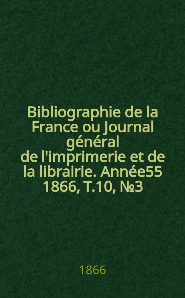 Bibliographie de la France ou Journal général de l'imprimerie et de la librairie. Année55 1866, T.10, №3