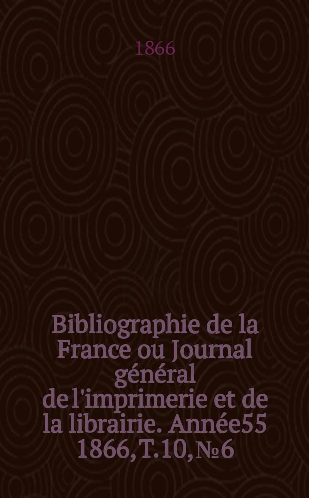 Bibliographie de la France ou Journal général de l'imprimerie et de la librairie. Année55 1866, T.10, №6