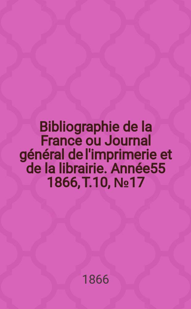 Bibliographie de la France ou Journal général de l'imprimerie et de la librairie. Année55 1866, T.10, №17