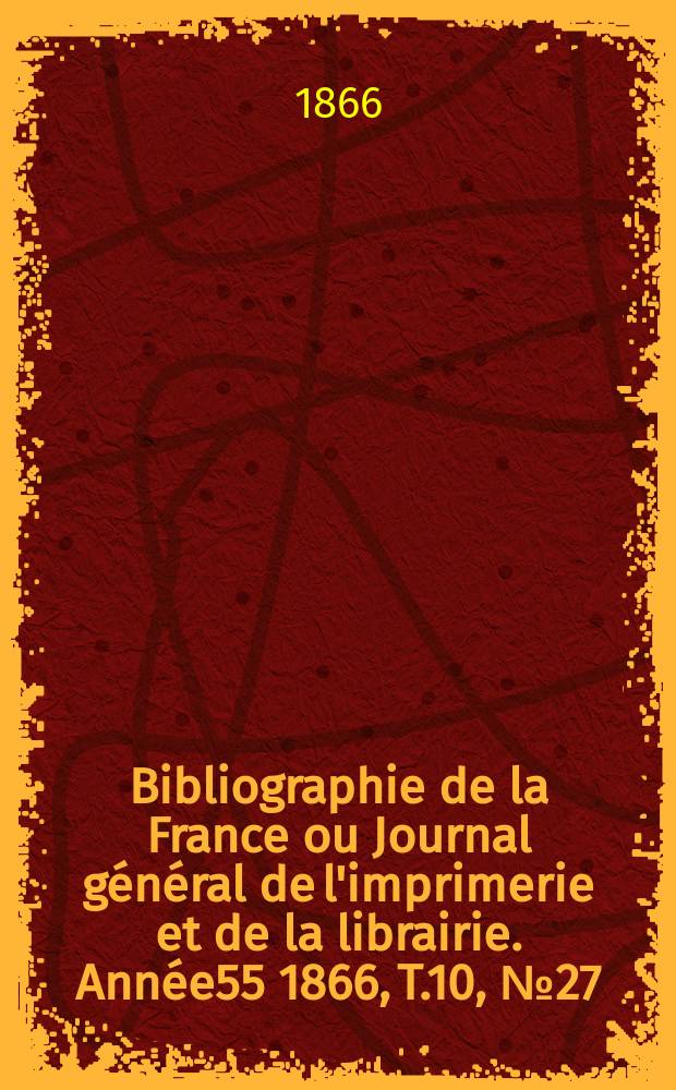 Bibliographie de la France ou Journal général de l'imprimerie et de la librairie. Année55 1866, T.10, №27