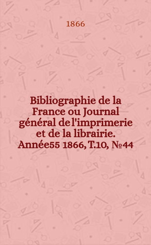 Bibliographie de la France ou Journal général de l'imprimerie et de la librairie. Année55 1866, T.10, №44