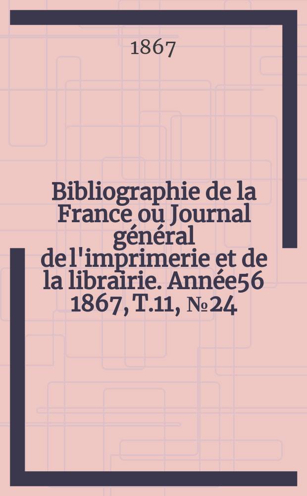 Bibliographie de la France ou Journal général de l'imprimerie et de la librairie. Année56 1867, T.11, №24