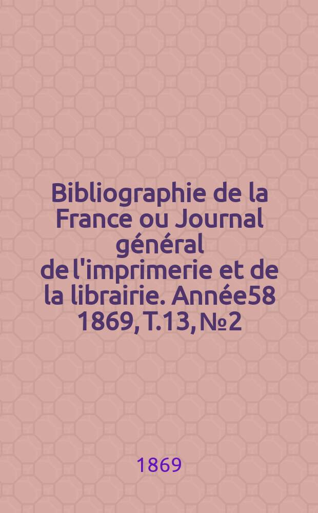 Bibliographie de la France ou Journal général de l'imprimerie et de la librairie. Année58 1869, T.13, №2