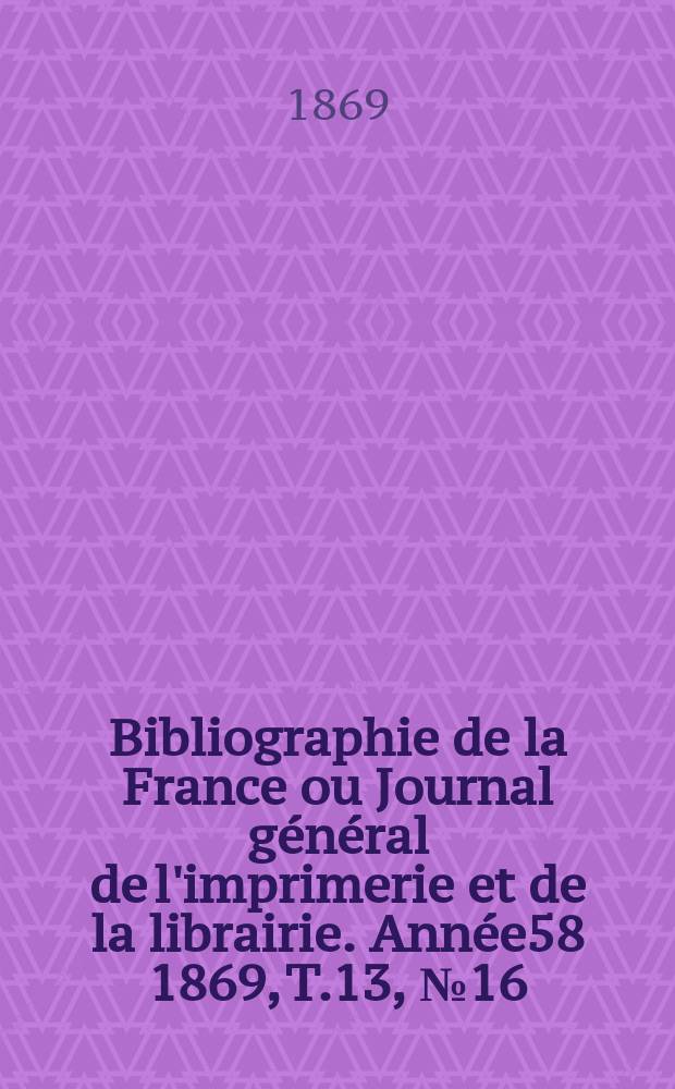 Bibliographie de la France ou Journal général de l'imprimerie et de la librairie. Année58 1869, T.13, №16