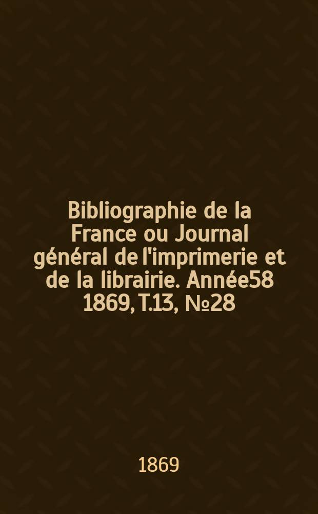 Bibliographie de la France ou Journal général de l'imprimerie et de la librairie. Année58 1869, T.13, №28