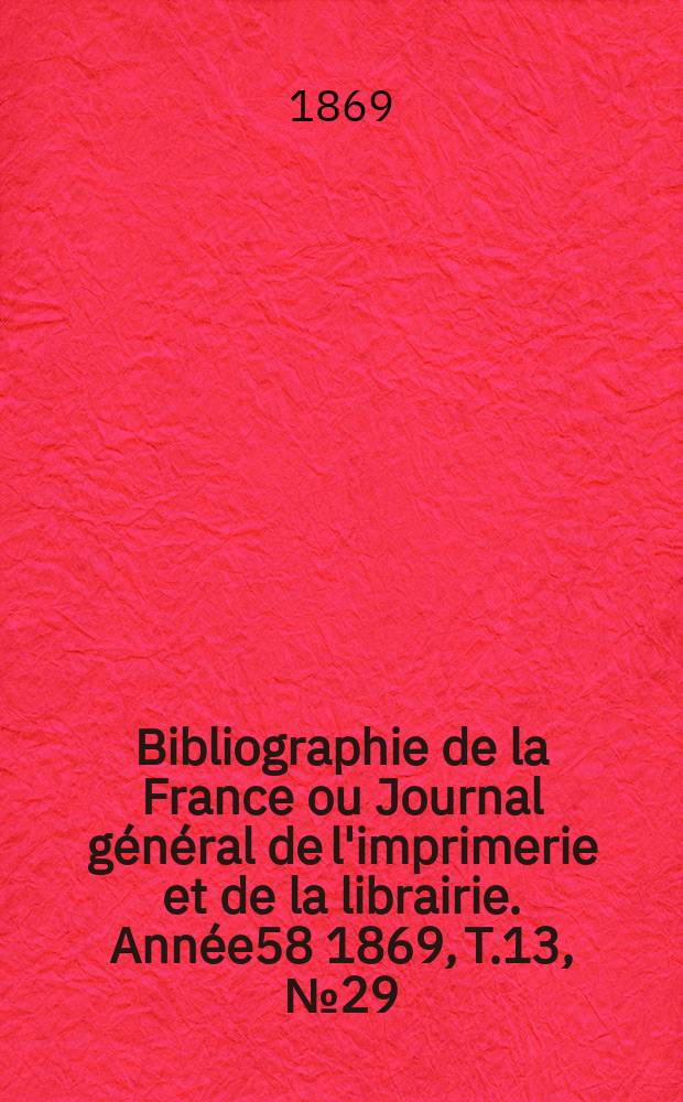Bibliographie de la France ou Journal général de l'imprimerie et de la librairie. Année58 1869, T.13, №29