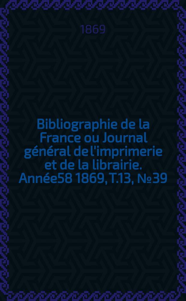 Bibliographie de la France ou Journal général de l'imprimerie et de la librairie. Année58 1869, T.13, №39