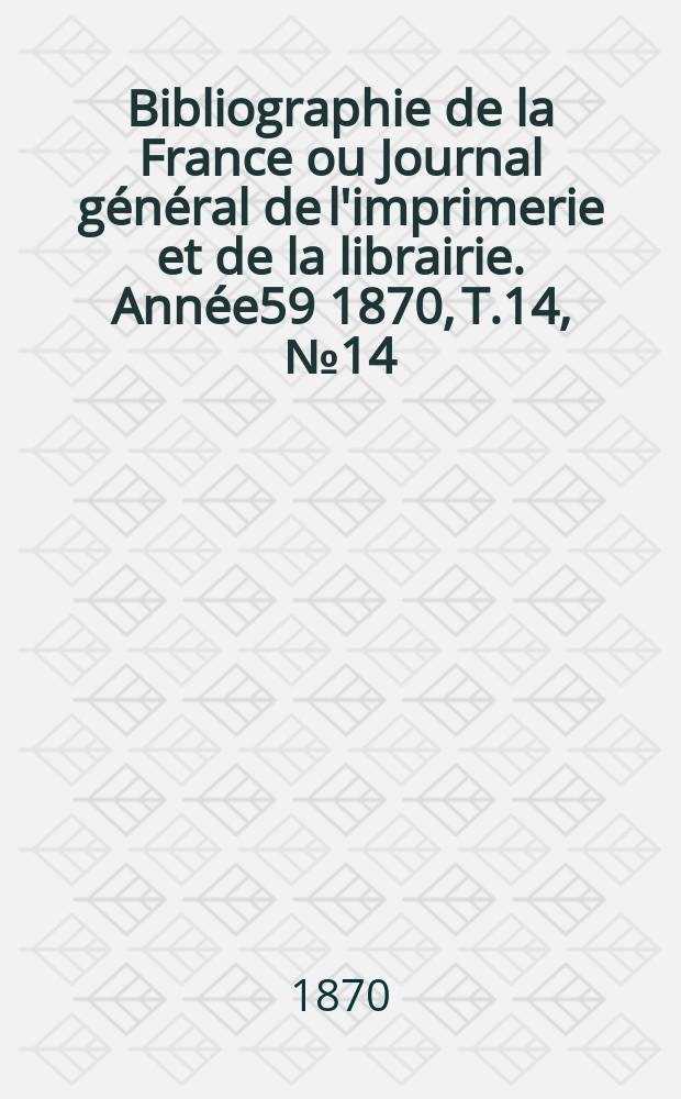 Bibliographie de la France ou Journal g&eacute;n&eacute;ral de l'imprimerie et de la librairie. Ann&eacute;e59 1870, T.14, №14