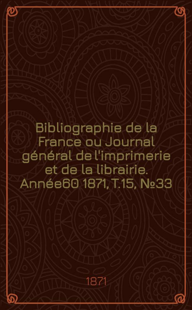 Bibliographie de la France ou Journal général de l'imprimerie et de la librairie. Année60 1871, T.15, №33