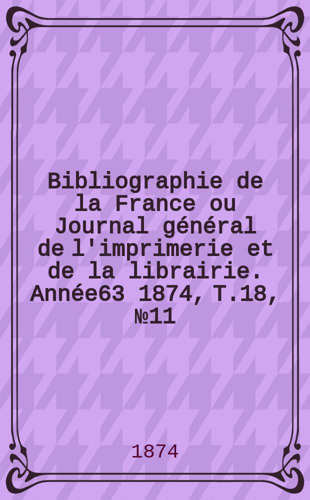 Bibliographie de la France ou Journal général de l'imprimerie et de la librairie. Année63 1874, T.18, №11