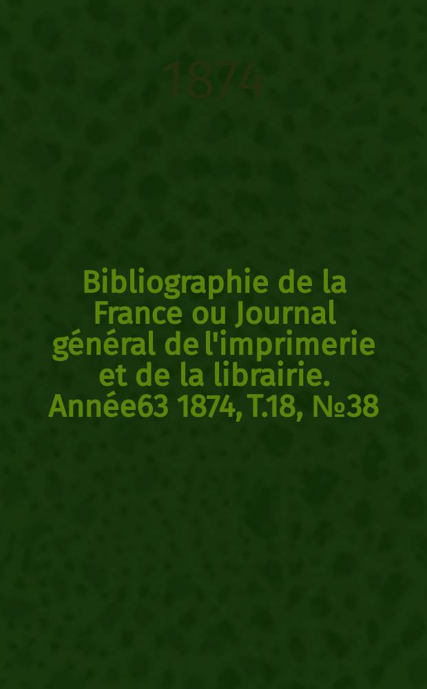 Bibliographie de la France ou Journal général de l'imprimerie et de la librairie. Année63 1874, T.18, №38