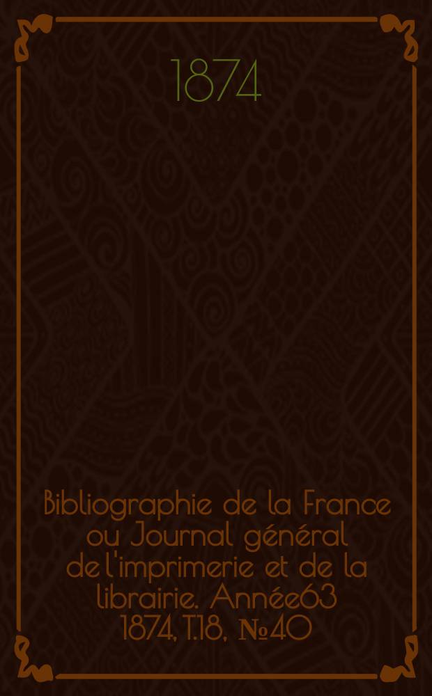 Bibliographie de la France ou Journal général de l'imprimerie et de la librairie. Année63 1874, T.18, №40