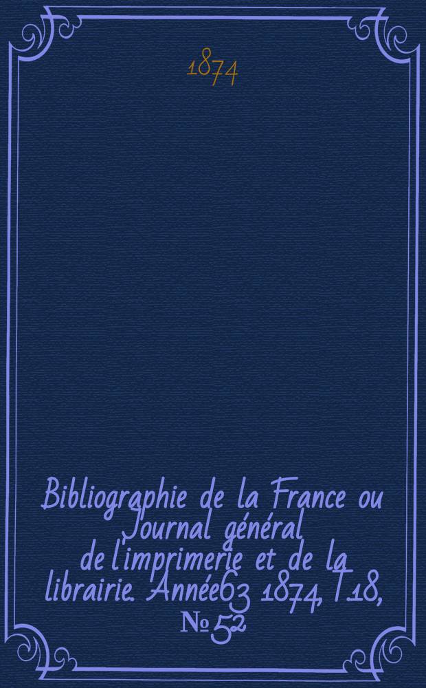 Bibliographie de la France ou Journal général de l'imprimerie et de la librairie. Année63 1874, T.18, №52