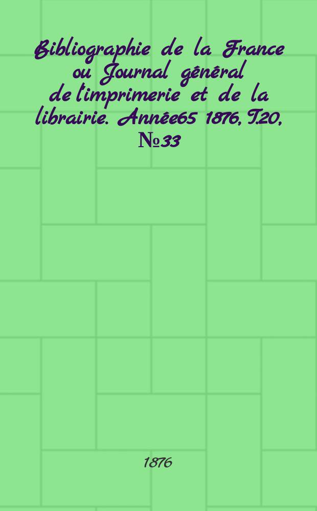 Bibliographie de la France ou Journal général de l'imprimerie et de la librairie. Année65 1876, T.20, №33