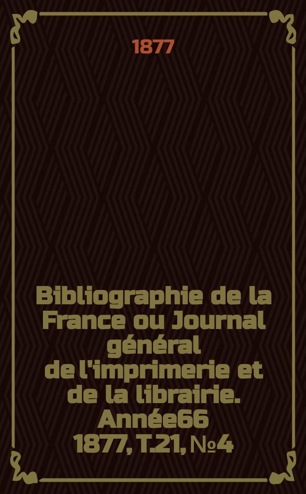 Bibliographie de la France ou Journal général de l'imprimerie et de la librairie. Année66 1877, T.21, №4