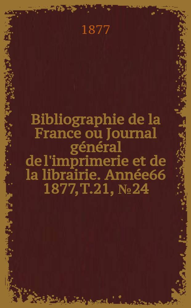 Bibliographie de la France ou Journal général de l'imprimerie et de la librairie. Année66 1877, T.21, №24
