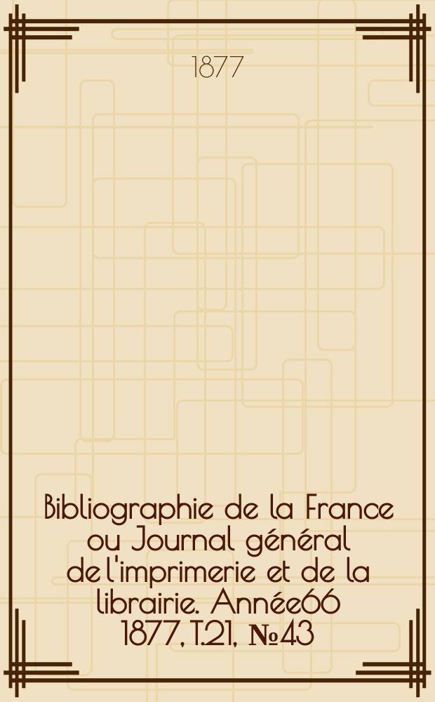 Bibliographie de la France ou Journal général de l'imprimerie et de la librairie. Année66 1877, T.21, №43