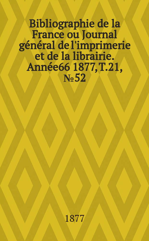 Bibliographie de la France ou Journal général de l'imprimerie et de la librairie. Année66 1877, T.21, №52