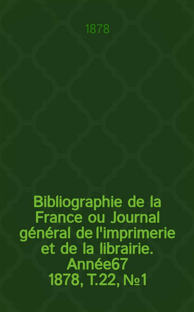 Bibliographie de la France ou Journal général de l'imprimerie et de la librairie. Année67 1878, T.22, №1