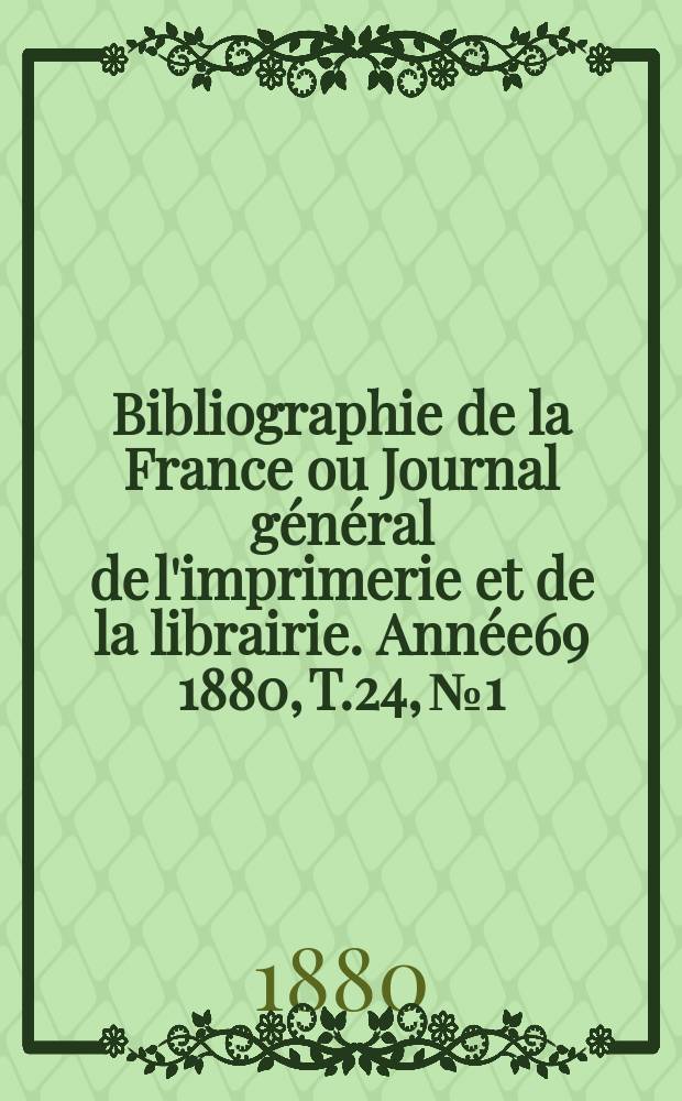 Bibliographie de la France ou Journal g&eacute;n&eacute;ral de l'imprimerie et de la librairie. Ann&eacute;e69 1880, T.24, №1