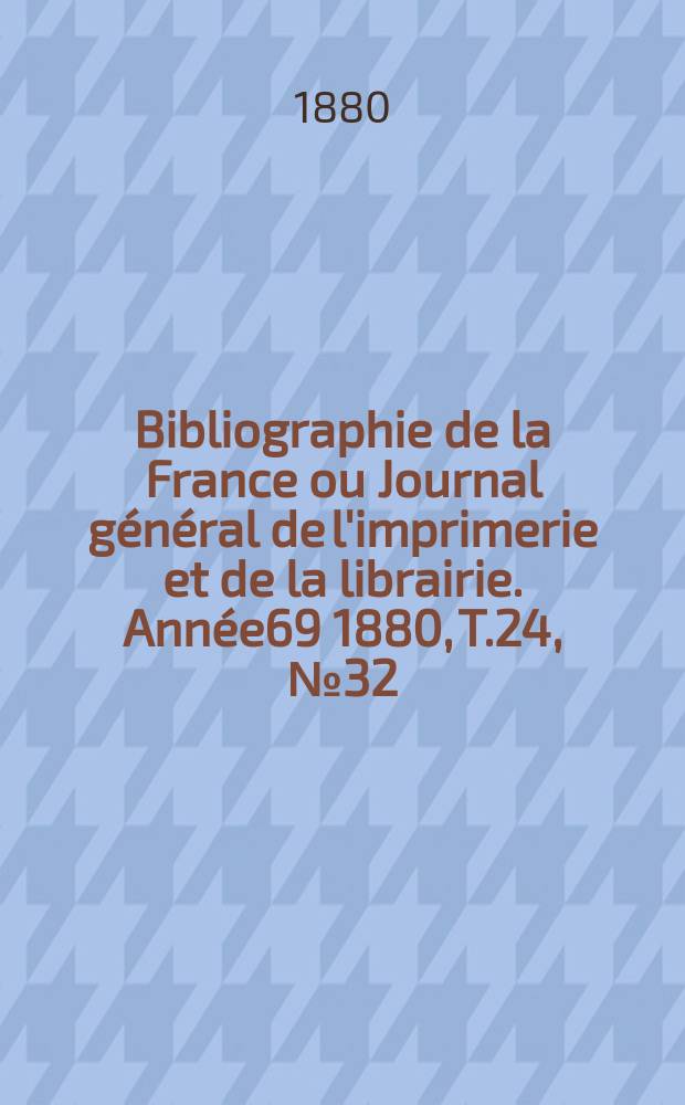 Bibliographie de la France ou Journal général de l'imprimerie et de la librairie. Année69 1880, T.24, №32