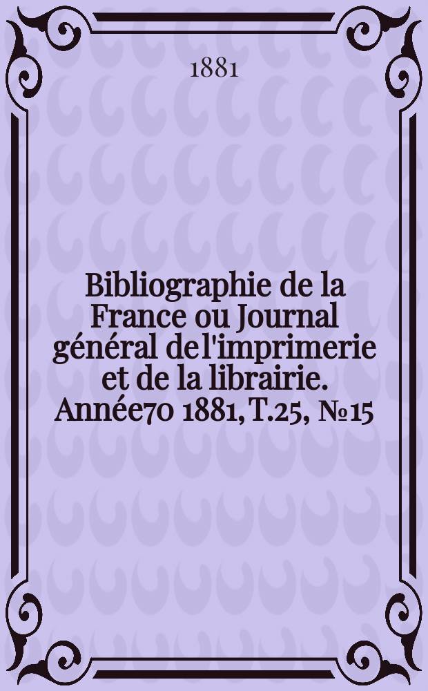 Bibliographie de la France ou Journal général de l'imprimerie et de la librairie. Année70 1881, T.25, №15