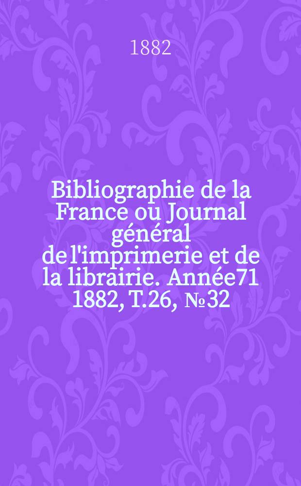 Bibliographie de la France ou Journal général de l'imprimerie et de la librairie. Année71 1882, T.26, №32