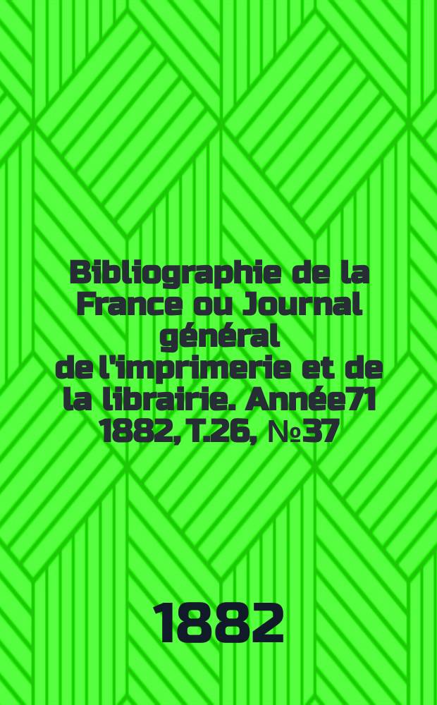 Bibliographie de la France ou Journal général de l'imprimerie et de la librairie. Année71 1882, T.26, №37