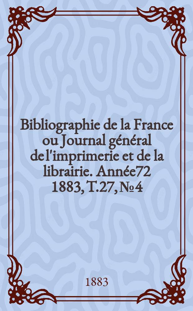 Bibliographie de la France ou Journal général de l'imprimerie et de la librairie. Année72 1883, T.27, №4