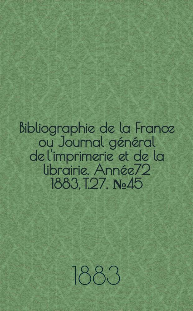 Bibliographie de la France ou Journal général de l'imprimerie et de la librairie. Année72 1883, T.27, №45