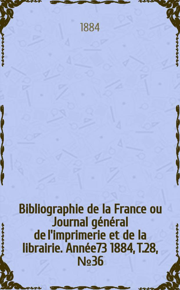 Bibliographie de la France ou Journal général de l'imprimerie et de la librairie. Année73 1884, T.28, №36