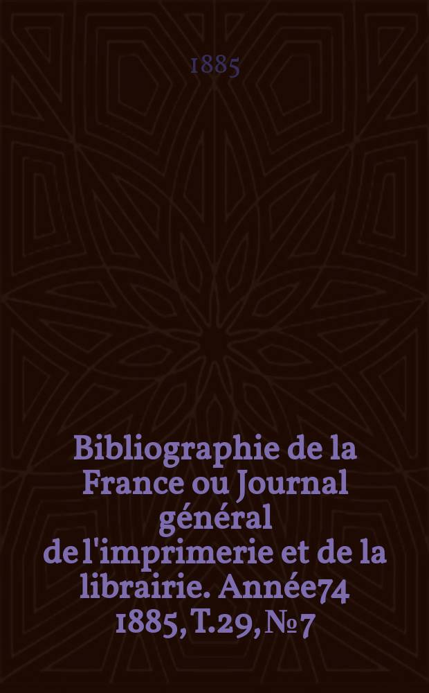 Bibliographie de la France ou Journal général de l'imprimerie et de la librairie. Année74 1885, T.29, №7