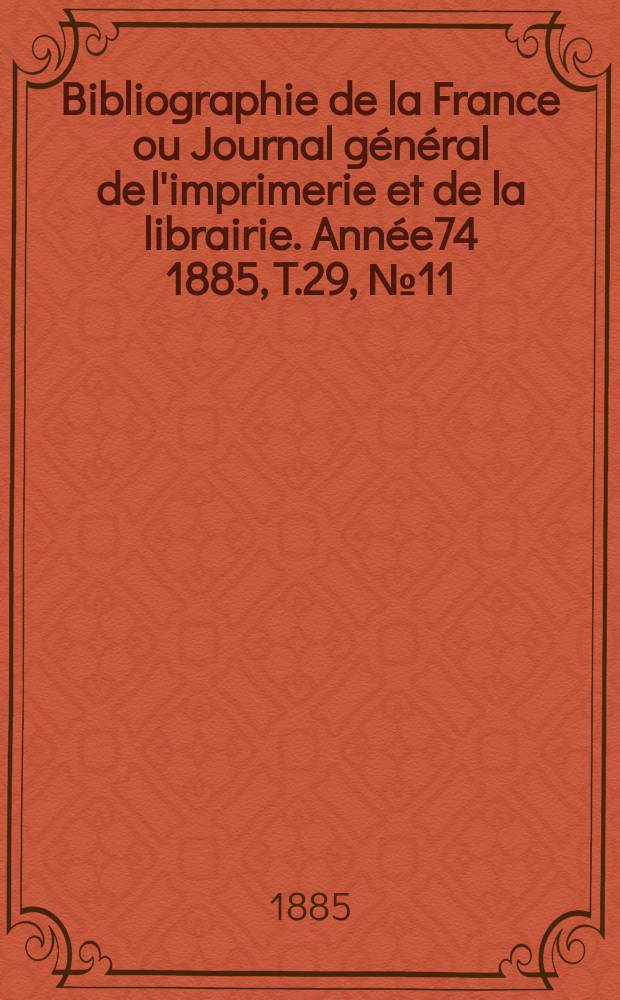 Bibliographie de la France ou Journal g&eacute;n&eacute;ral de l'imprimerie et de la librairie. Ann&eacute;e74 1885, T.29, №11