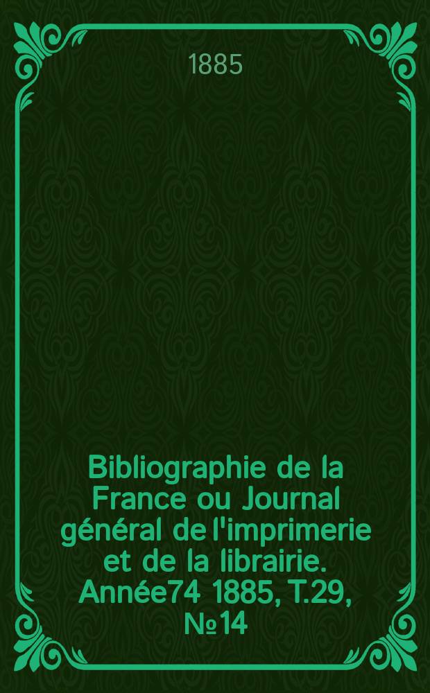 Bibliographie de la France ou Journal général de l'imprimerie et de la librairie. Année74 1885, T.29, №14