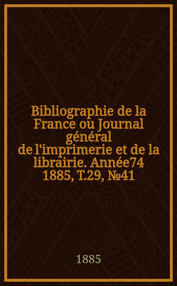 Bibliographie de la France ou Journal général de l'imprimerie et de la librairie. Année74 1885, T.29, №41