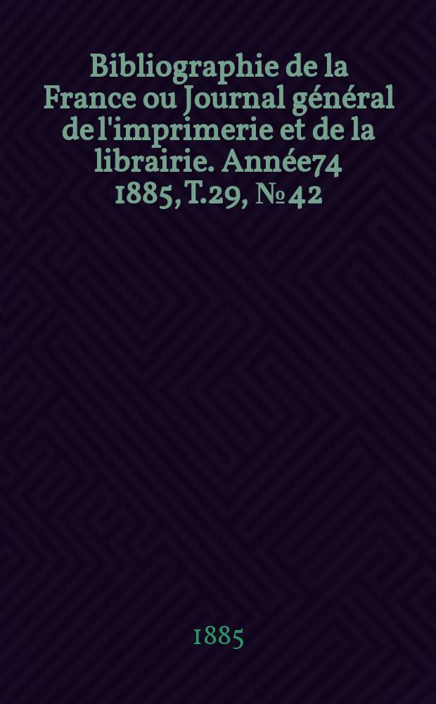 Bibliographie de la France ou Journal général de l'imprimerie et de la librairie. Année74 1885, T.29, №42
