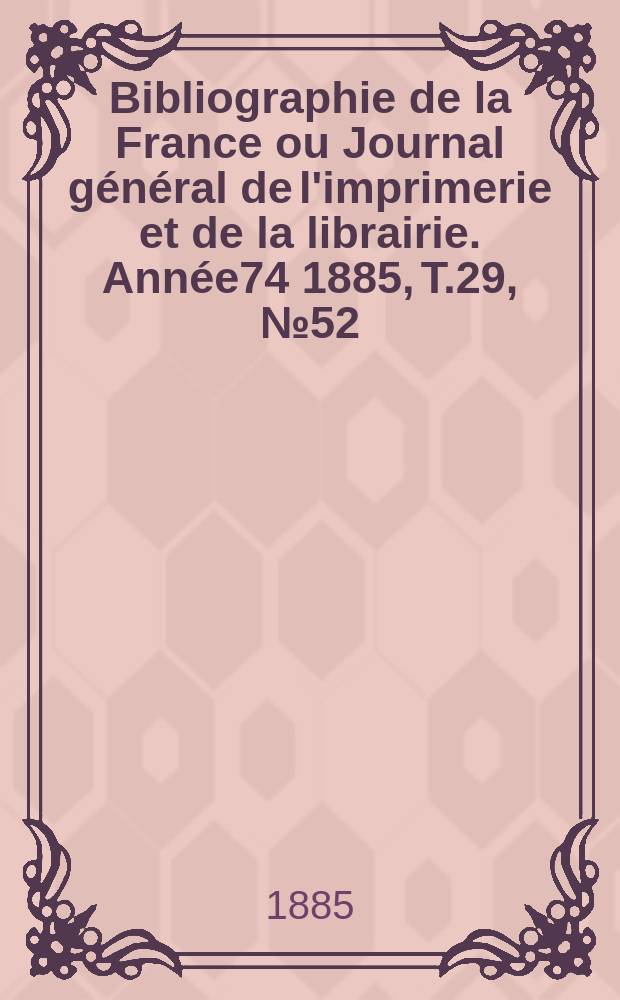 Bibliographie de la France ou Journal général de l'imprimerie et de la librairie. Année74 1885, T.29, №52
