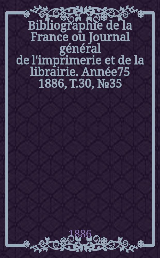 Bibliographie de la France ou Journal général de l'imprimerie et de la librairie. Année75 1886, T.30, №35
