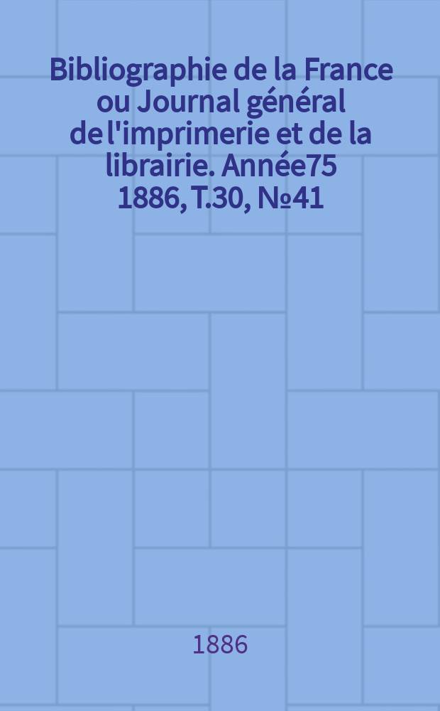 Bibliographie de la France ou Journal général de l'imprimerie et de la librairie. Année75 1886, T.30, №41