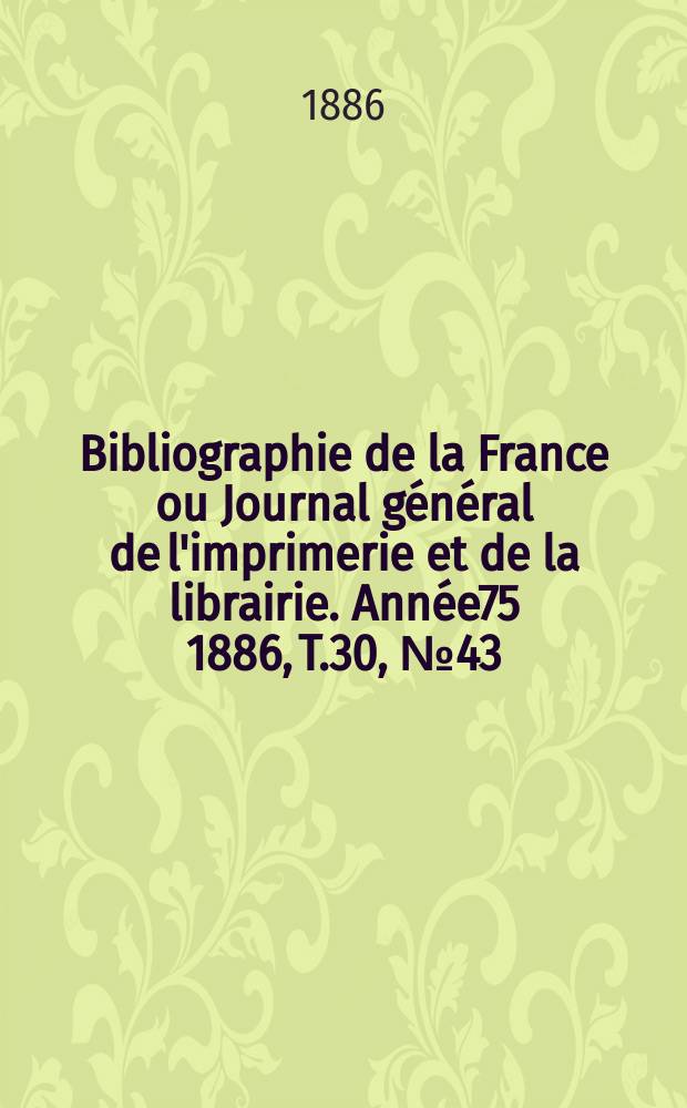 Bibliographie de la France ou Journal général de l'imprimerie et de la librairie. Année75 1886, T.30, №43