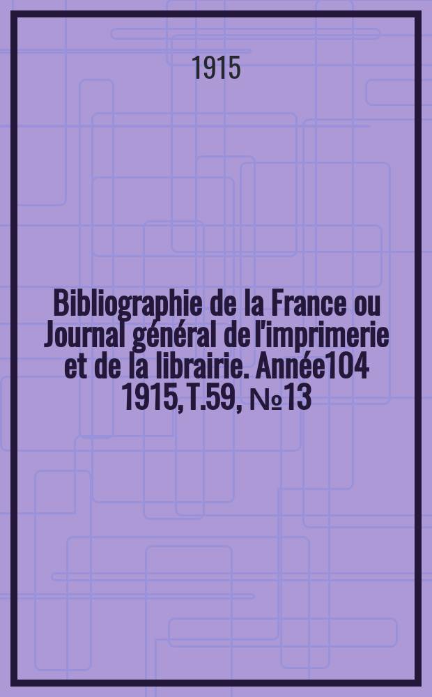 Bibliographie de la France ou Journal général de l'imprimerie et de la librairie. Année104 1915, T.59, №13