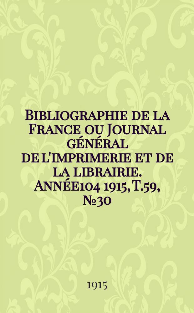 Bibliographie de la France ou Journal général de l'imprimerie et de la librairie. Année104 1915, T.59, №30